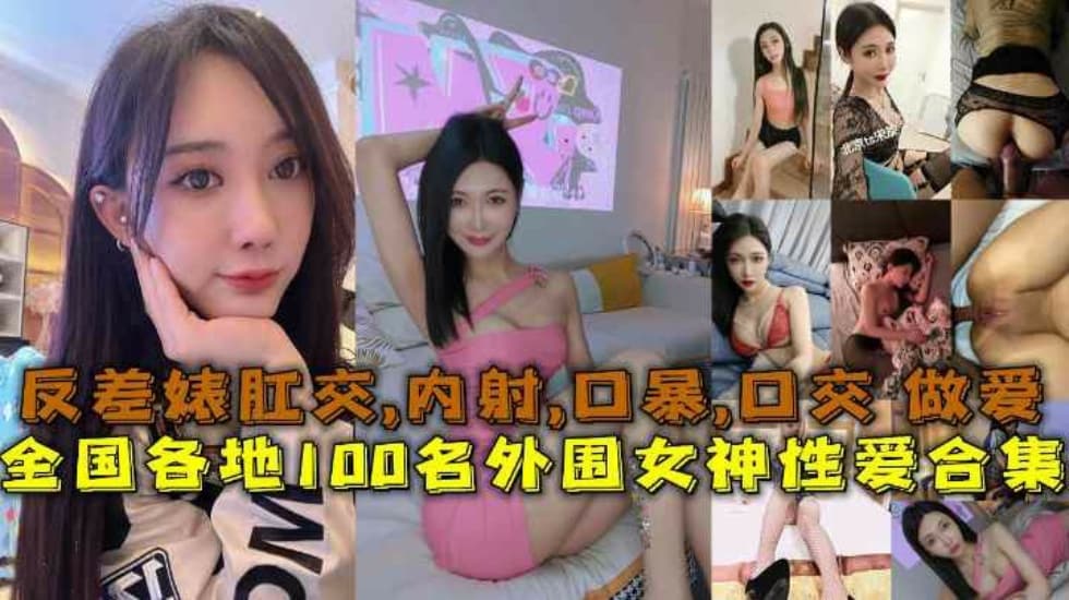 【性爱合集】全国各地100名外围女神性爱合集反差婊露脸做爱肛交口暴性爱 [HD]-leb