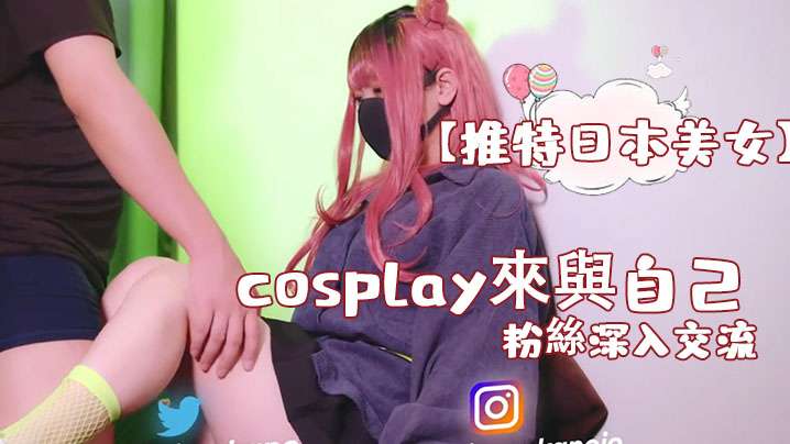 【推特日本美女】cosplay來與自己的粉絲深入交流，後面還有倒計時吞精 [HD]-leb