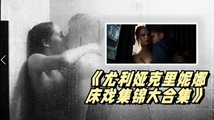 《尤利娅克里妮娜床戏集锦大合集》俄罗斯新一代女神的众多影片精