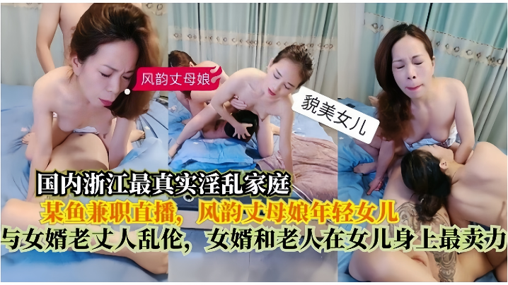 【真实淫乱家庭】在某鱼兼职直播，风韵丈母娘年轻女儿，与女婿老丈人乱伦，女婿和老人在女儿身上最卖力 [HD]-leb