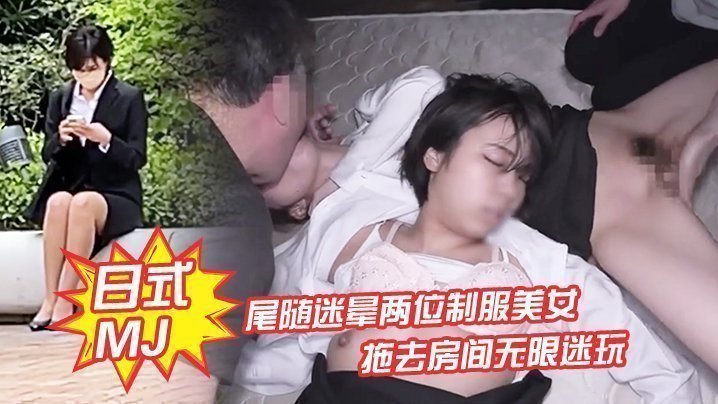 【日式MJ】尾随迷晕两位制服美女下班回家 拖去房间无限迷玩 无套内射了一遍又一遍