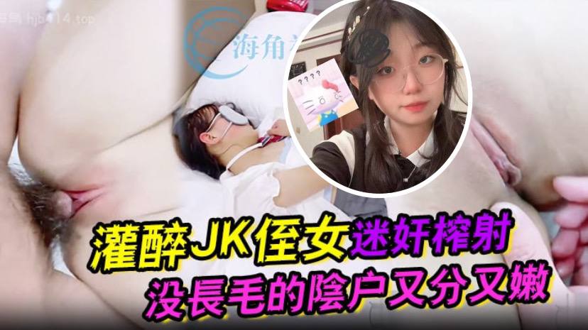 灌醉JK侄女迷奸榨射 没长毛的阴户又分又嫩 肉棒抽刺滚烫窒息榨射 [HD]-leb