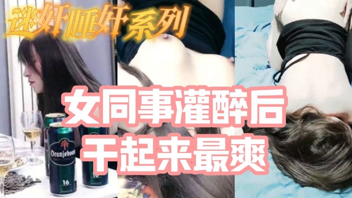 迷奸睡奸系列_把白皙漂亮高颜值的女同事灌醉后一顿啪啪，醉酒的干起来最爽了，还有一些反应 [HD]-leb