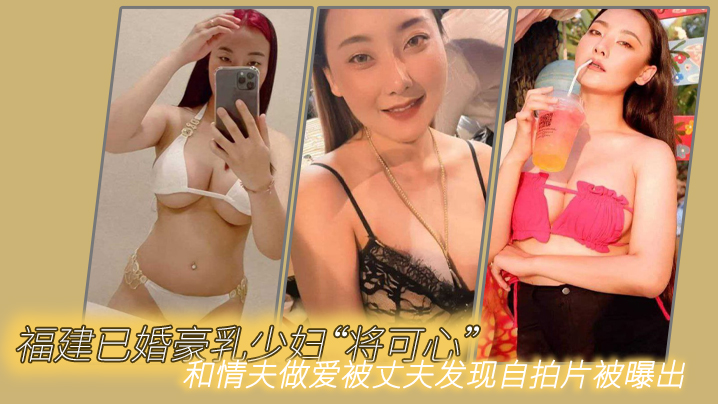 福建已婚豪乳少妇“将可心”和情夫做爱被丈夫发现自拍片被曝出 [HD]-leb