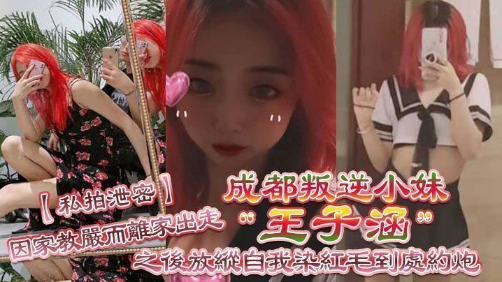 【私拍泄密】成都叛逆小妹“王子涵”因家教严而离家出走，之后放纵自我染红毛到处约炮 [HD]-leb