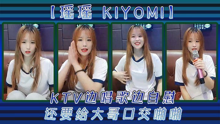 【瑶瑶kiyomi)】KTV边唱歌边自慰，还要给大哥口交啪啪 [HD]-leb