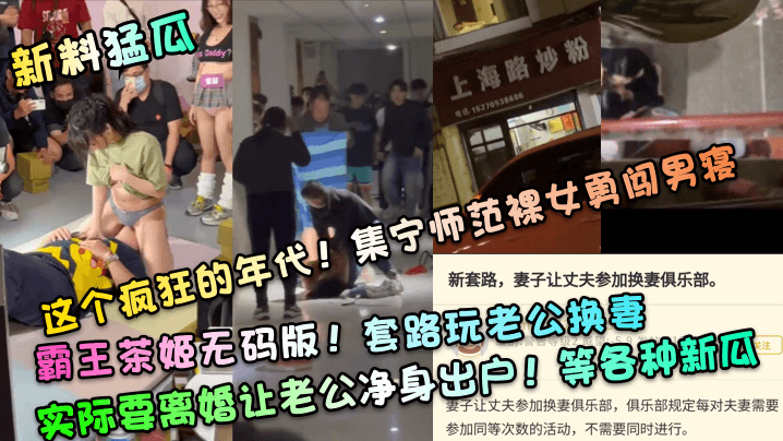 【新料猛瓜】这个疯狂的年代！集宁师范裸女勇闯男寝！霸王茶姬无码版！套路玩老公换妻，实际要离婚让老公净身出户！等各种新瓜 [HD]-leb