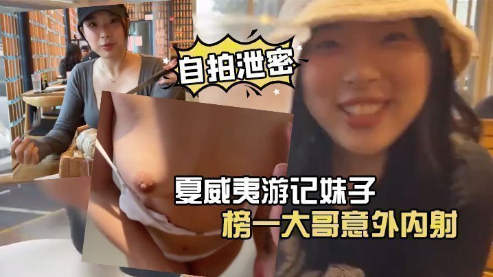 【自拍泄密】夏威夷游记妹子被榜一大哥意外内射 【自拍泄密】夏威夷游记妹子被榜一大哥意外内射