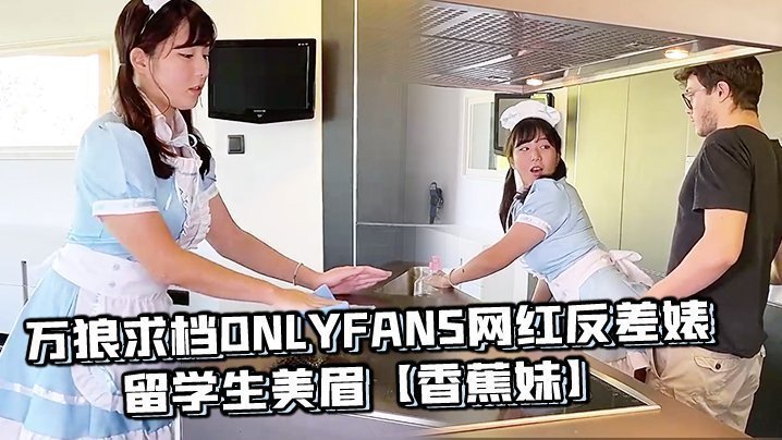 万狼求档OnlyFans网红反差婊留学生美眉【香蕉妹】剧情演绎，家庭保姆工作中被男主强行进入 [HD]-leb