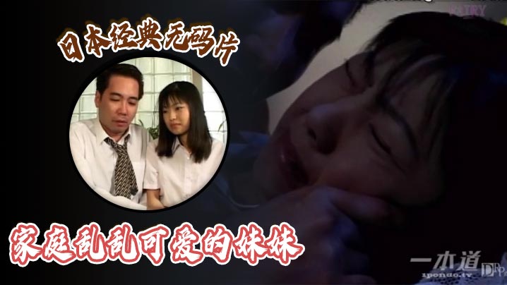 日本经典无码片之家庭乱乱可爱的妹妹 [HD]-leb