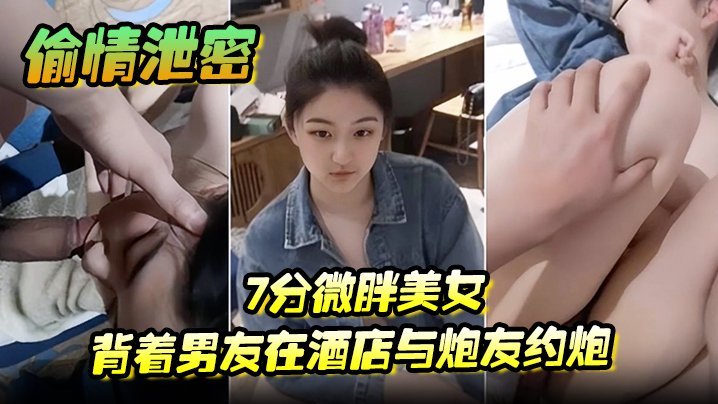 【偷情泄密】7分微胖美女背着男友在酒店与炮友约炮全程露脸海报剧照