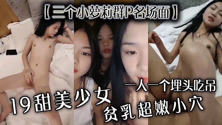 【三个小萝莉群P名场面】19甜美少女，贫乳超嫩小穴，一人一个埋头吃吊，猛男爆操多是水 [HD]-leb