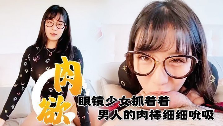 满肉欲眼镜少女抓着着男人的肉棒细细吮吸的样子真销魂 眼神超诱惑的～海报剧照