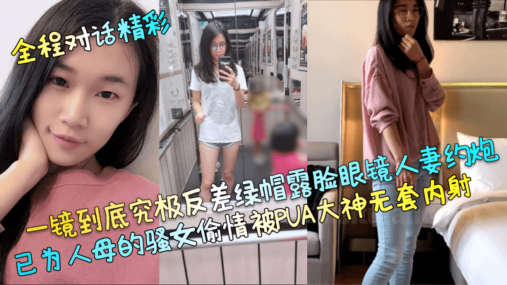 【全程对话精彩】一镜到底究极反差绿帽露脸眼镜人妻约炮，已为人母的骚女偷情被PUA大神无套内射！ [HD]-leb