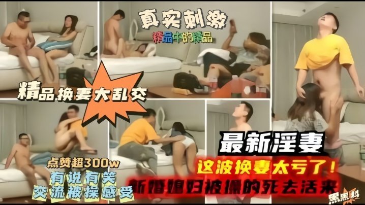 【精品换妻大乱交】最新淫妻，这波换妻太亏了，新婚妻子被操的嗷嗷叫！