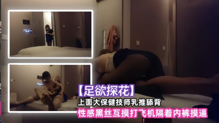 【足欲探花】上面大保健技师乳推舔背，性感黑丝互摸打飞机隔着内裤摸逼 [HD]-leb