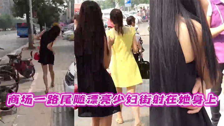 商场一路尾随漂亮少妇街射在她身上 [HD]-leb