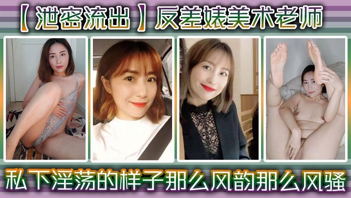 【泄密流出】反差婊美术老师，私下淫荡的样子 ，谁能料到她是那么风韵，那么风骚！ [HD]-leb