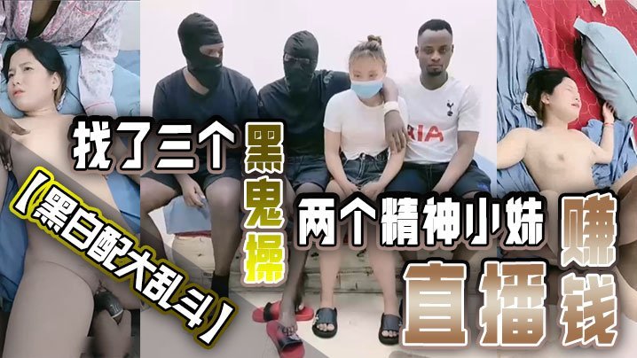 【黑白配大乱斗】找了三个黑鬼操两个精神小妹直播赚钱黑皮公狗巨根塞嫩穴 [HD]-leb