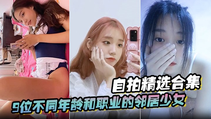 【自拍精选合集】9位不同年龄和职业的邻居少女，清纯学妹，啪啪的时候都是出奇一致的淫荡，贵在真实 [HD]-leb