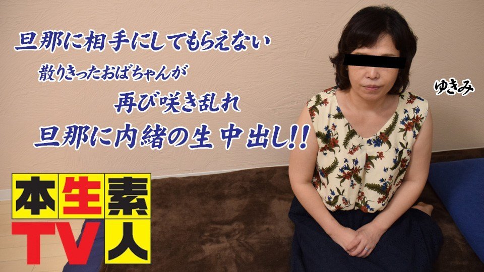 本生素人TV  ゆきえ歳 – 旦那に相手にしてもらえない散りきったおばちゃんが再び咲き乱れ旦那に内緒の生中出し！！-leb