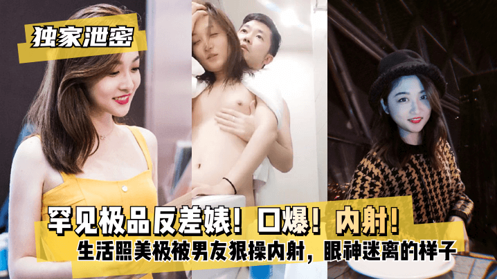 【独家泄密】罕见极品反差婊！口爆！内射！超级甜美女神，和胡渣渣男友做爱自拍流出，生活照美极了，被男友狠操内射，酸爽得眼神迷离的样子! [HD]-leb