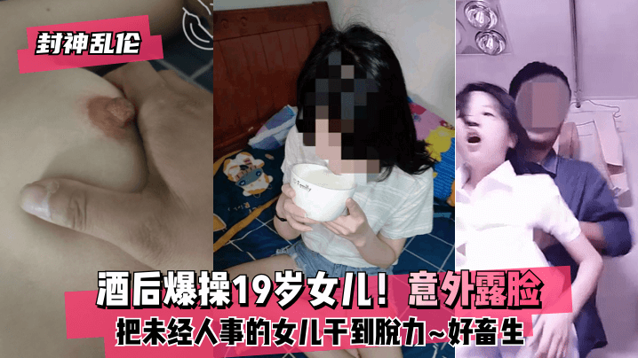 【封神乱伦】酒后爆操19岁女儿！意外露脸！把未经人事的女儿干到脱力~好畜生~但又好刺激~! [HD]-leb