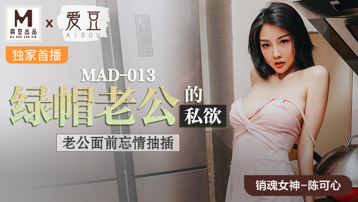 MAD013_绿帽老公的私慾_老公面前忘情抽插官网陈可心.